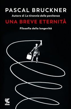 <b>Pascal Bruckner</b>, 'Una breve eternità - Filosofia della longevità', edizioni Guanda, 225 pagine
